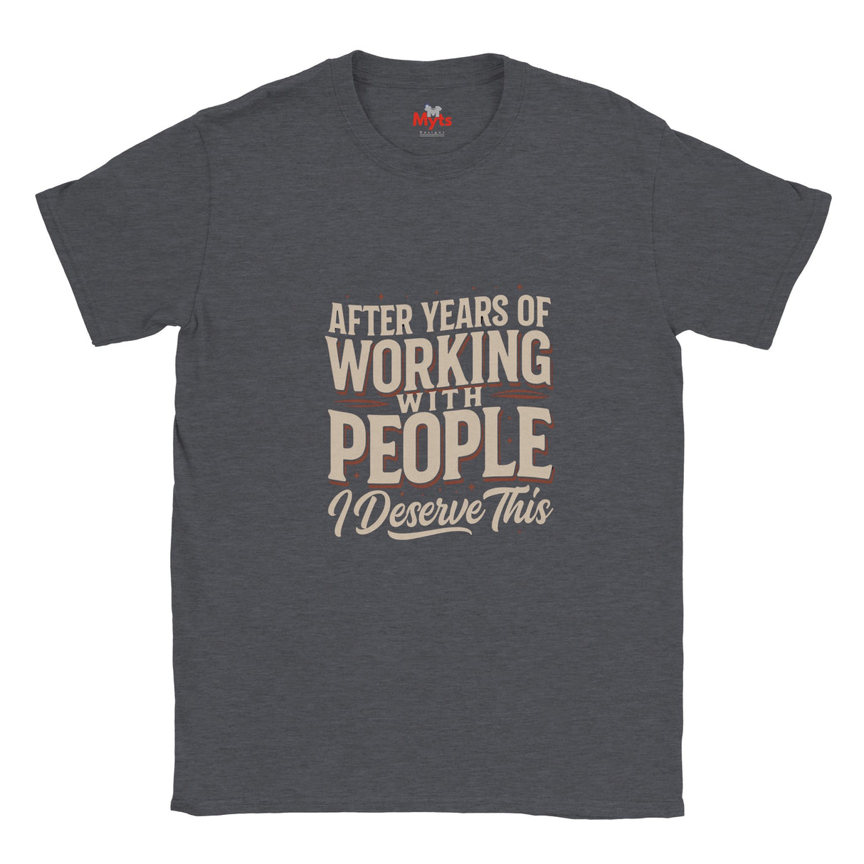 Dark Heather t-shirt with blue graphic and text 'AFTER YEARS OF WORKING WITH PEOPLE I DESERVE THIS ' on a white background