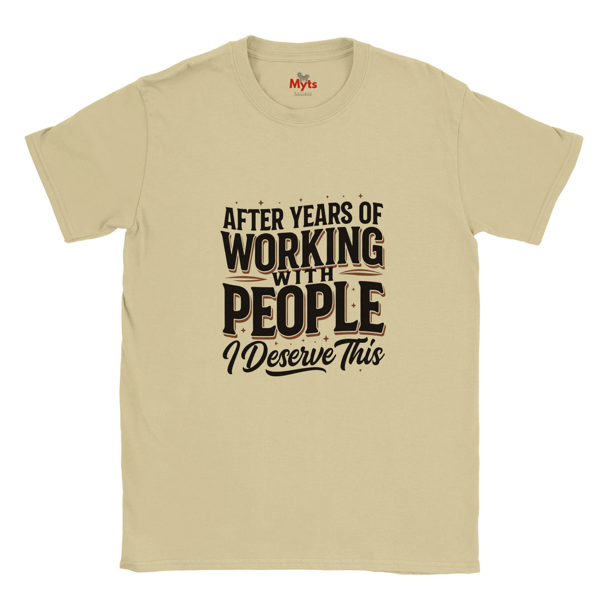 A sand crewneck T-shirt with a humorous graphic printed on the front. The text reads 'AFTER YEARS OF WORKING WITH PEOPLE I Deserve This' in black and dark brown lettering.